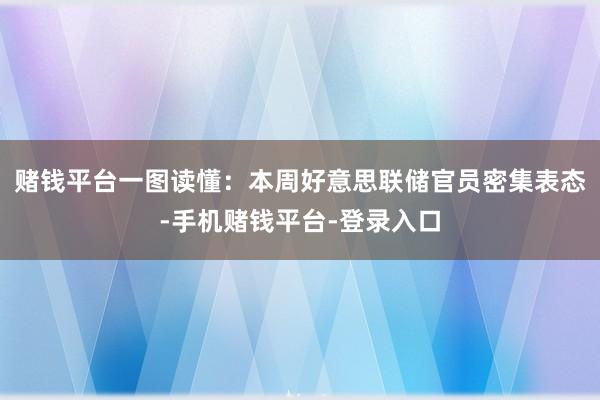 赌钱平台一图读懂：本周好意思联储官员密集表态-手机赌钱平台-登录入口