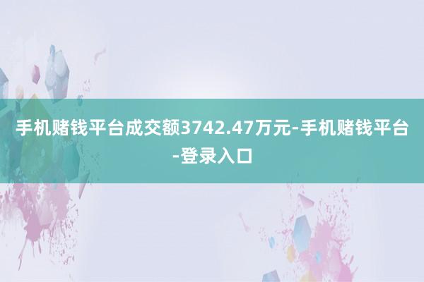 手机赌钱平台成交额3742.47万元-手机赌钱平台-登录入口