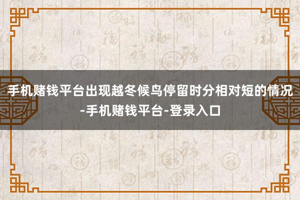 手机赌钱平台出现越冬候鸟停留时分相对短的情况-手机赌钱平台-登录入口