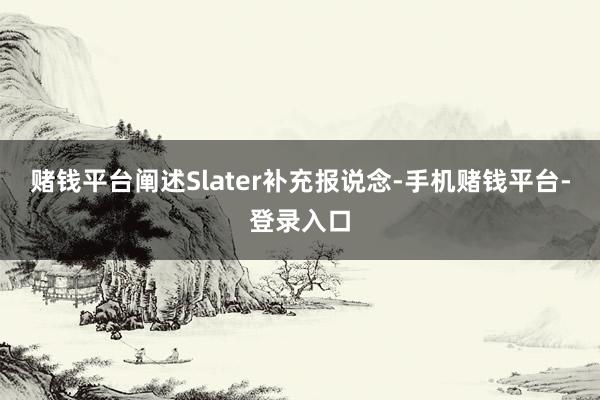 赌钱平台阐述Slater补充报说念-手机赌钱平台-登录入口
