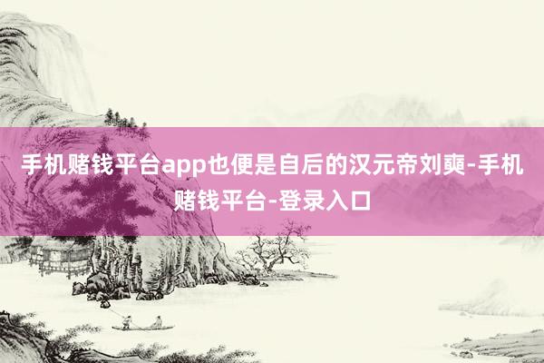 手机赌钱平台app也便是自后的汉元帝刘奭-手机赌钱平台-登录入口